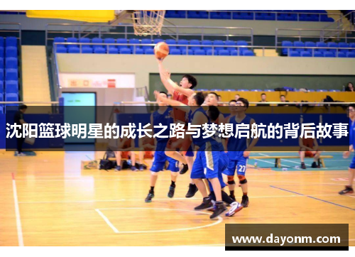 沈阳篮球明星的成长之路与梦想启航的背后故事